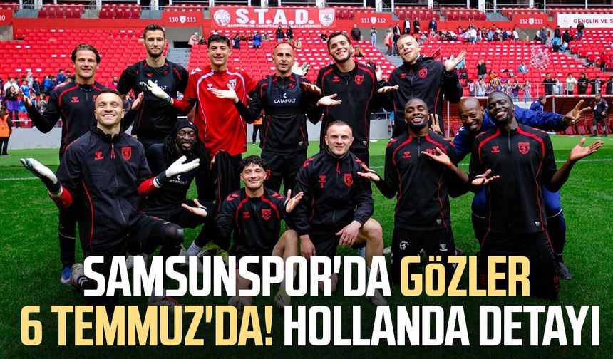 Samsunspor'da gözler 6 Temmuz'da! Hollanda detayı