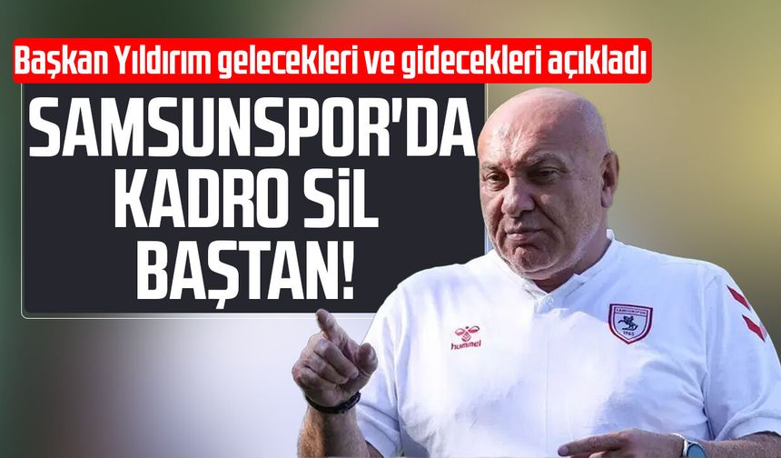 Samsunspor'da kadro sil baştan! Yüksel Yıldırım gelecekleri ve gidecekleri açıkladı