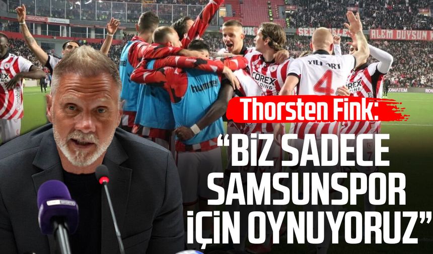 Thorsten Fink: “Biz sadece Samsunspor için oynuyoruz”