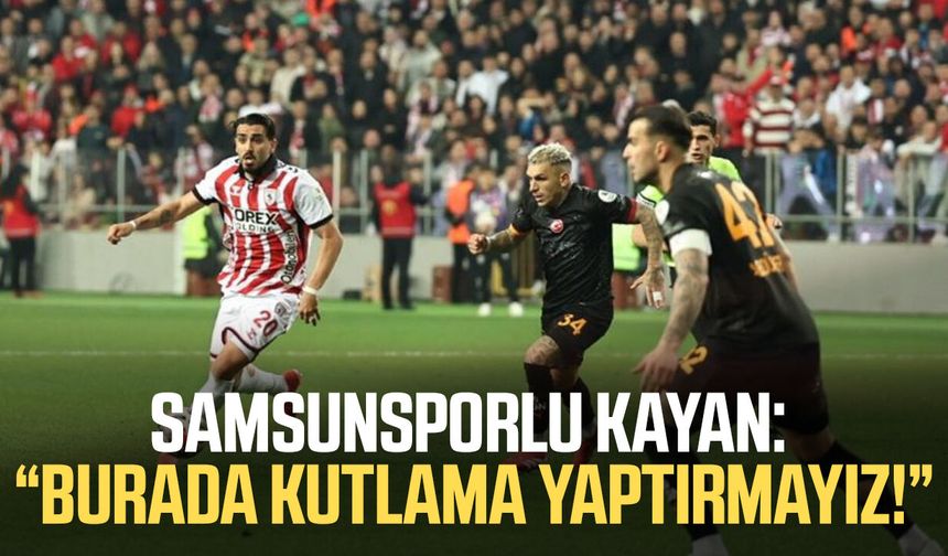 Samsunsporlu Yalçın Kayan: “Burada kutlama yaptırmayız!”