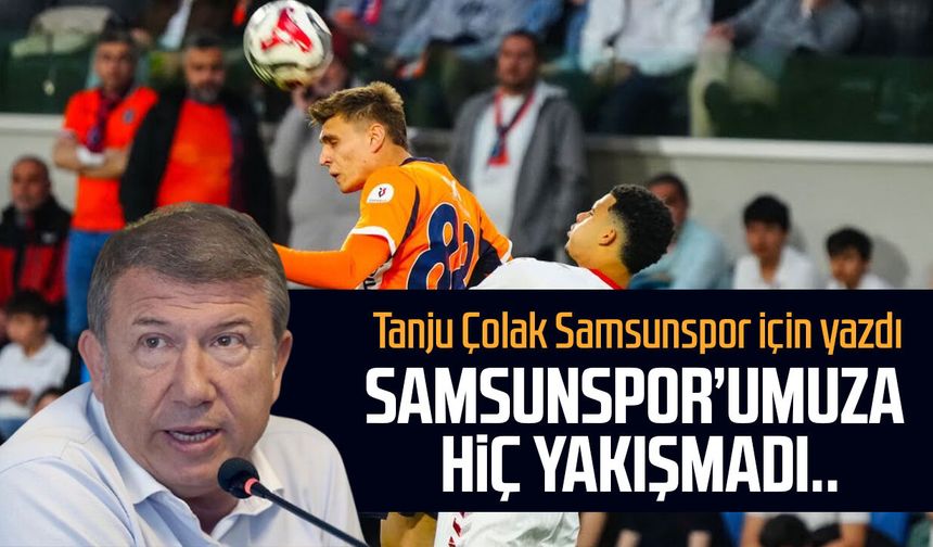 Tanju Çolak yazdı: Samsunspor’umuza hiç yakışmadı..