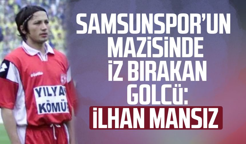 Samsunspor’un mazisinde iz bırakan golcü: İlhan Mansız