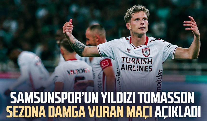 Samsunspor’un yıldızı Tomasson sezona damga vuran maçı açıkladı