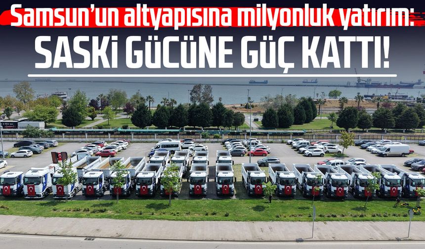 Samsun’un altyapısına milyonluk yatırım: SASKİ gücüne güç kattı!