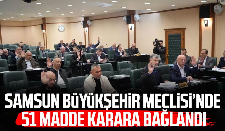 Samsun Büyükşehir Meclisi’nde 51 madde karara bağlandı