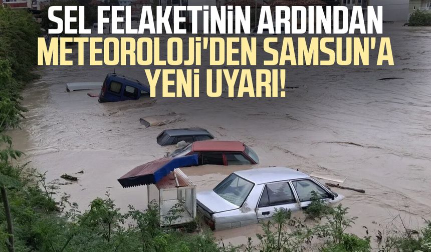 Sel felaketinin ardından Meteoroloji'den Samsun'a yeni uyarı!