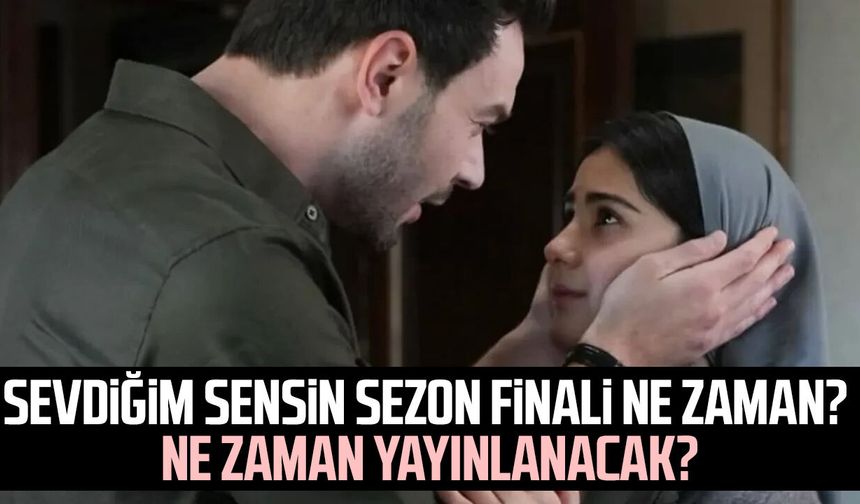 Sevdiğim Sensin sezon finali ne zaman? Ne zaman yayınlanacak?