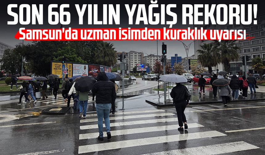 Son 66 yılın yağış rekoru! Samsun'da uzman isimden kuraklık uyarısı