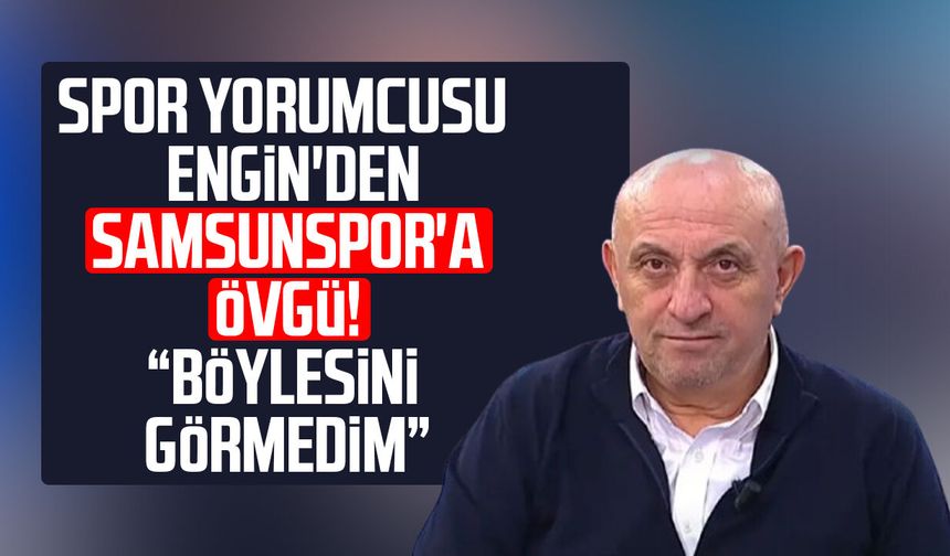Spor yorumcusu Sinan Engin'den Samsunspor'a övgü! "Böylesini görmedim"