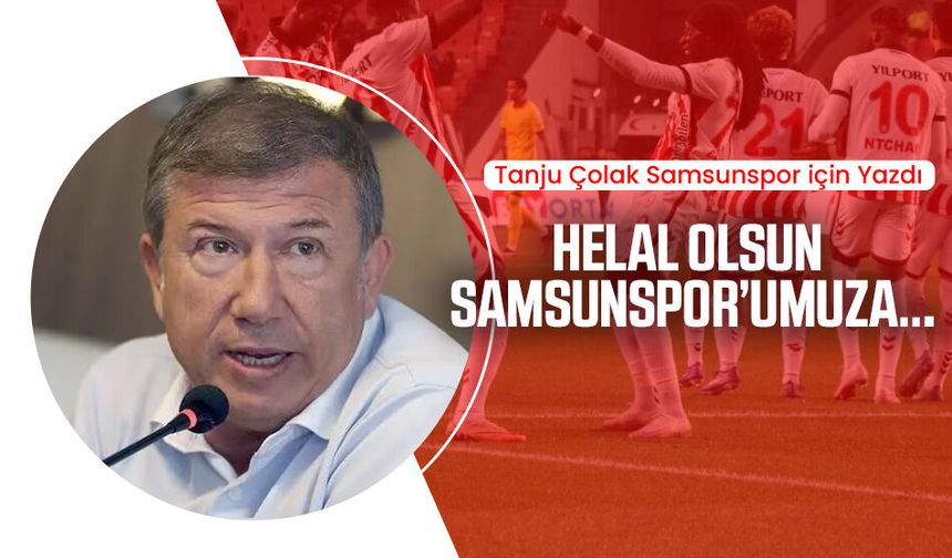 Tanju Çolak Samsunspor için yazdı: Helal olsun Samsunspor’umuza...