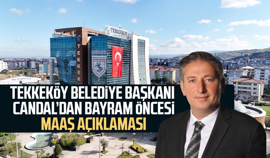 Tekkeköy Belediye Başkanı Mustafa Candal’dan bayram öncesi maaş açıklaması