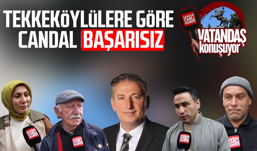 Tekkeköy'de vatandaşa göre Mustafa Candal başarısız