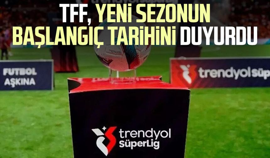 TFF, yeni sezonun başlangıç tarihini duyurdu