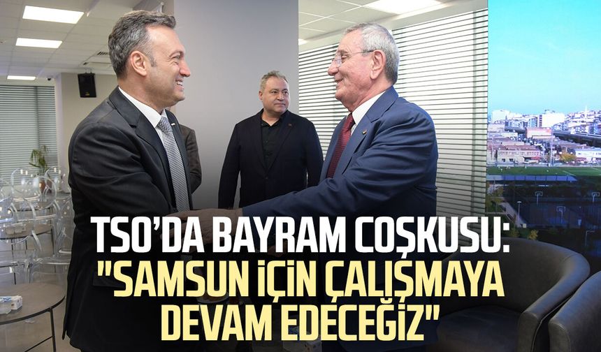 TSO’da bayram coşkusu: "Samsun için çalışmaya devam edeceğiz"