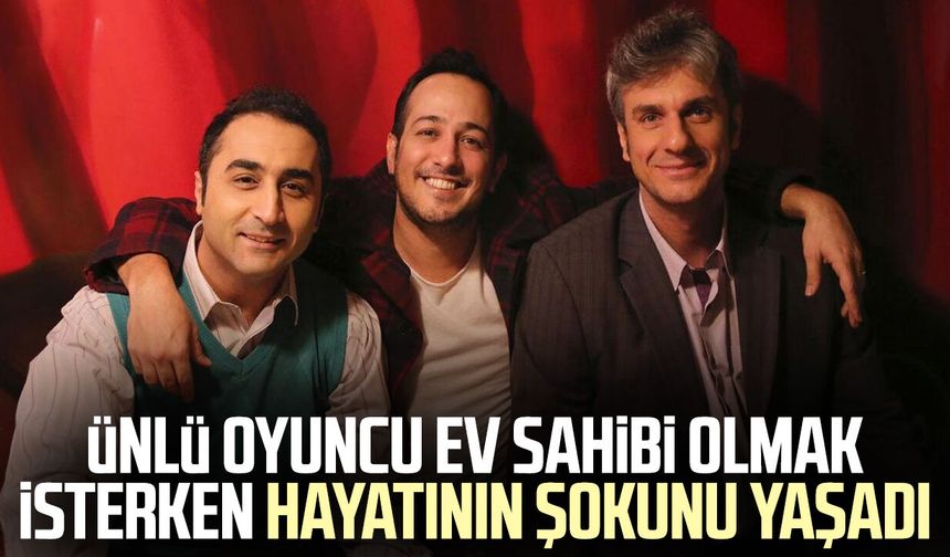Ünlü oyuncu ev sahibi olmak isterken hayatının şokunu yaşadı