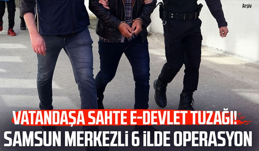Vatandaşa sahte E-Devlet tuzağı! Samsun merkezli 6 ilde operasyon
