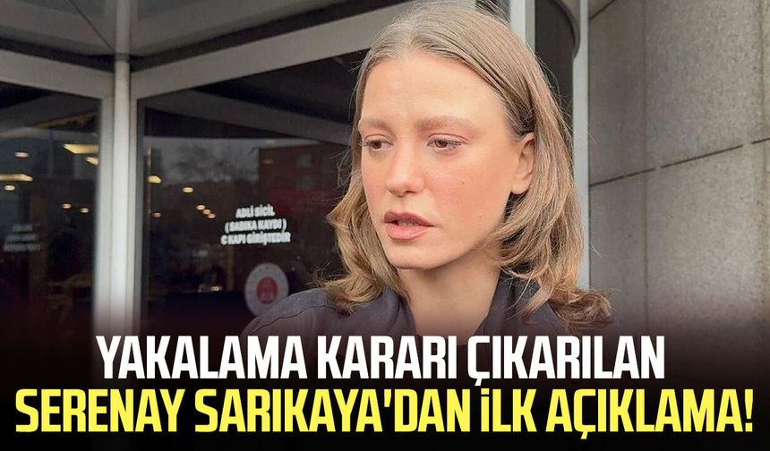 Yakalama kararı çıkarılan Serenay Sarıkaya'dan ilk açıklama!