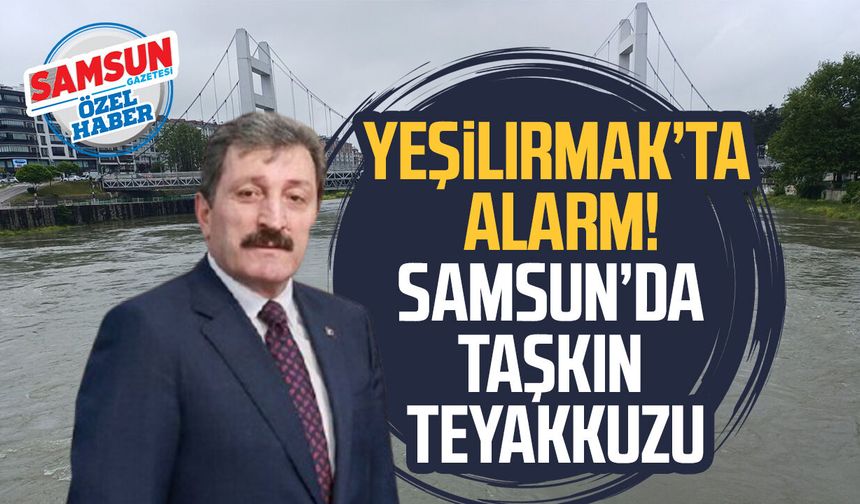 Yeşilırmak’ta alarm! Samsun’da taşkın teyakkuzu