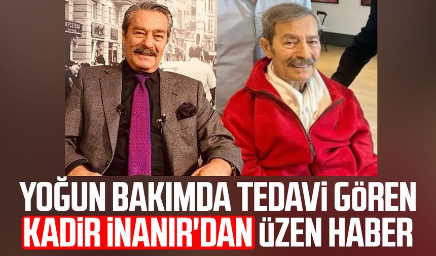 Yoğun bakımda tedavi gören Kadir İnanır'dan üzen haber