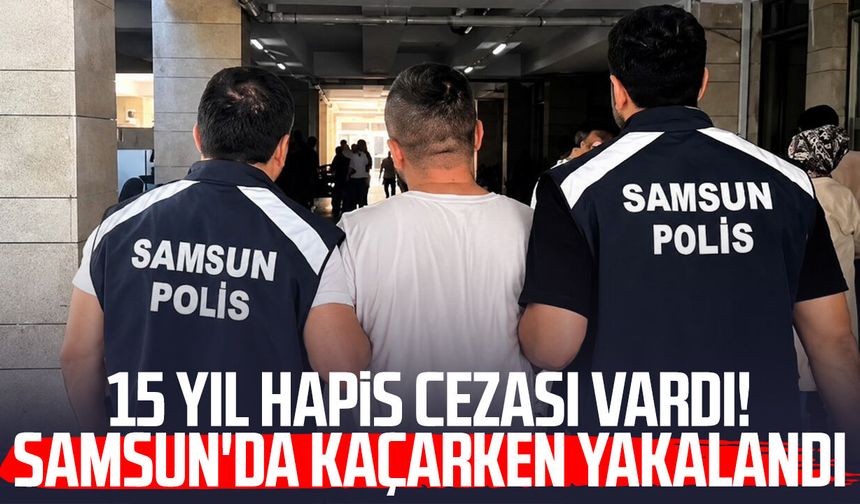 15 yıl hapis cezası vardı! Samsun'da kaçarken yakalandı