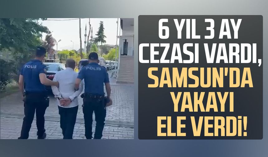 6 yıl 3 ay cezası vardı, Samsun'da yakayı ele verdi!