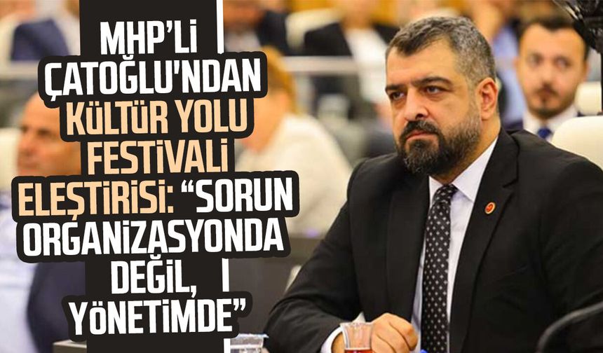 MHP'li Ahmet Çağdaş Çatoğlu'ndan Kültür Yolu Festivali eleştirisi