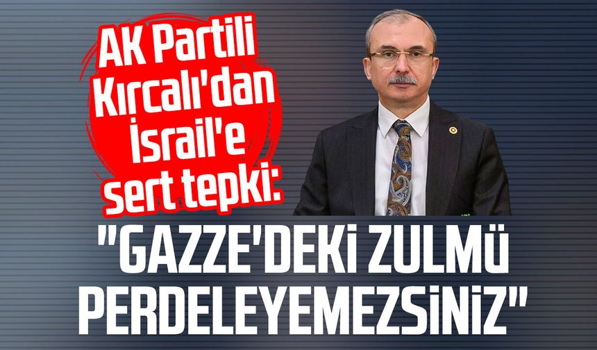 AK Partili Orhan Kırcalı'dan İsrail'e sert tepki: "Zulmü perdeleyemezsiniz"