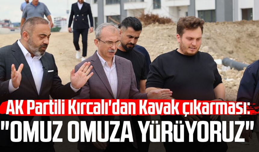 AK Partili Orhan Kırcalı'dan Kavak çıkarması: "Omuz omuza yürüyoruz"