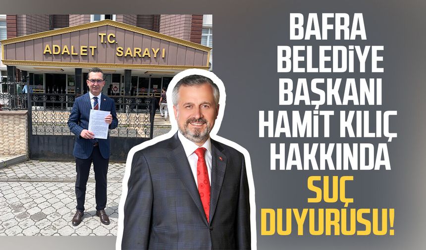 Bafra Belediye Başkanı Hamit Kılıç hakkında suç duyurusu