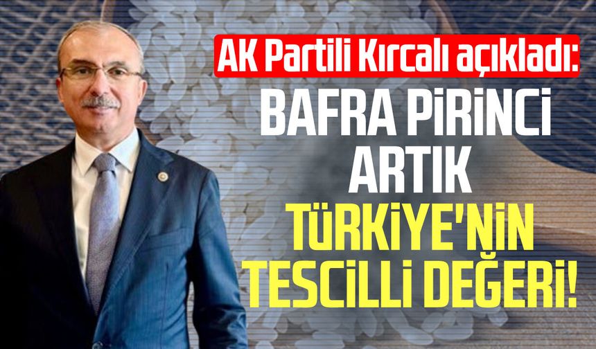 AK Partili Orhan Kırcalı açıkladı: Bafra pirinci coğrafi işaret tescili aldı!