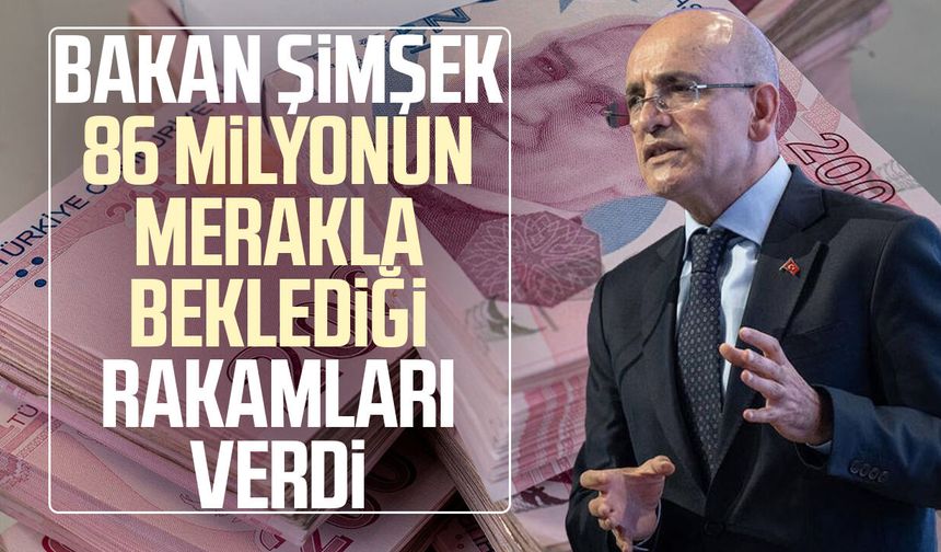 Bakan Şimşek 86 milyonun merakla beklediği rakamları verdi