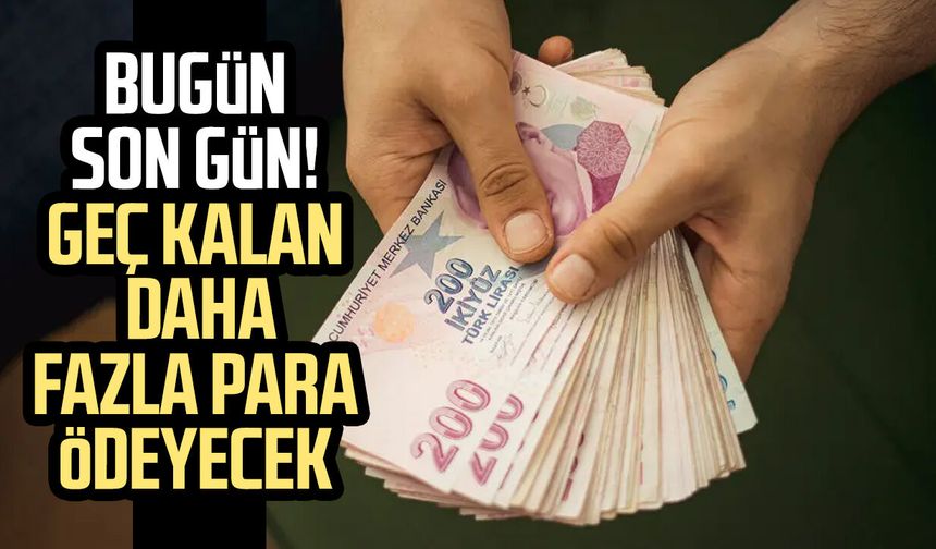 Bugün son gün! Geç kalan daha fazla para ödeyecek