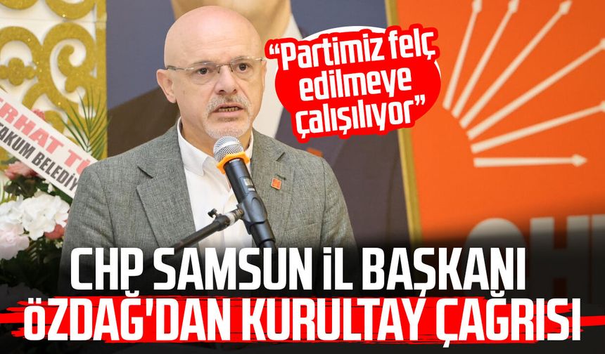 CHP Samsun İl Başkanı Mehmet Özdağ'dan kurultay çağrısı
