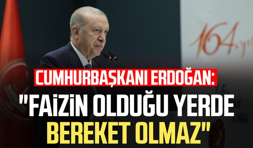 Cumhurbaşkanı Erdoğan: "Faizin olduğu yerde bereket olmaz"