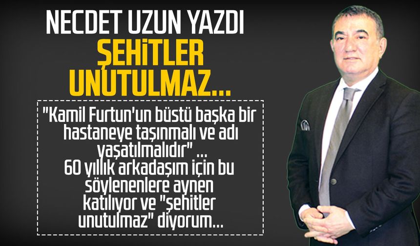 Necdet Uzun yazdı: Şehitler unutulmaz...