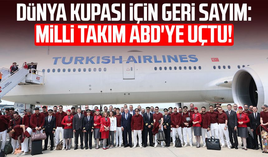 Dünya Kupası için geri sayım: Milli Takım ABD'ye uçtu!
