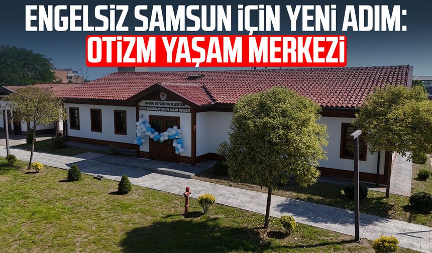 Engelsiz Samsun için yeni adım: Otizm Yaşam Merkezi