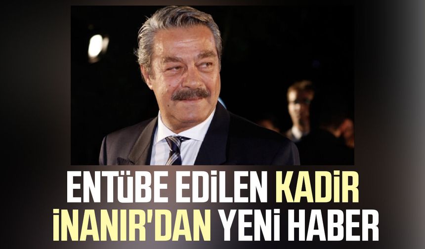 Entübe edilen Kadir İnanır'dan yeni haber