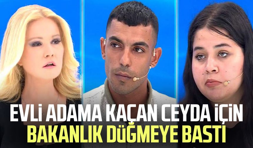 Evli adama kaçan Ceyda için bakanlık düğmeye bastı