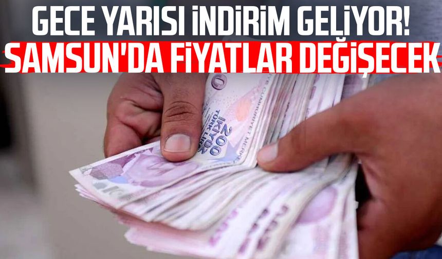 Gece yarısı indirim geliyor! Samsun'da fiyatlar değişecek