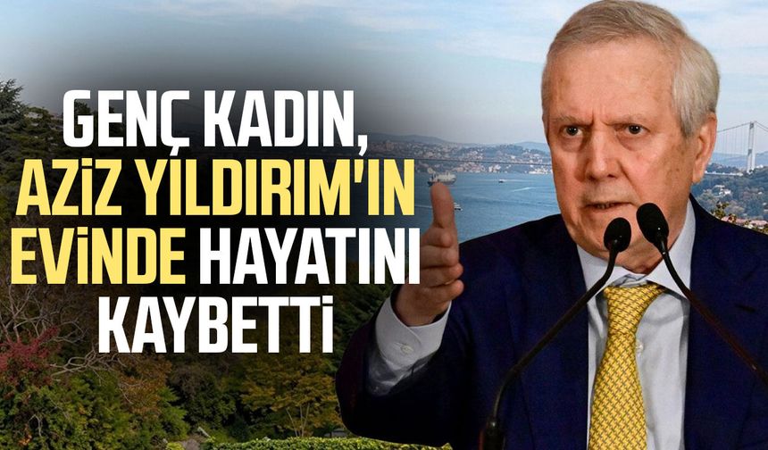 Genç kadın, Aziz Yıldırım'ın evinde hayatını kaybetti
