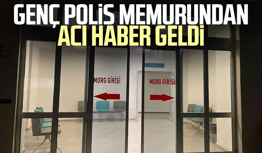 Genç polis memurundan acı haber geldi