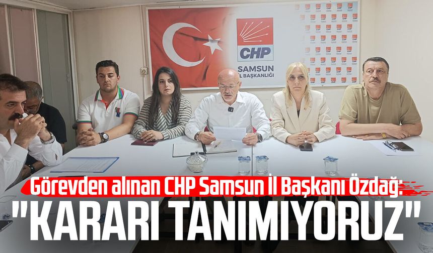 Görevden alınan CHP Samsun İl Başkanı Mehmet Özdağ: "Kararı tanımıyoruz"