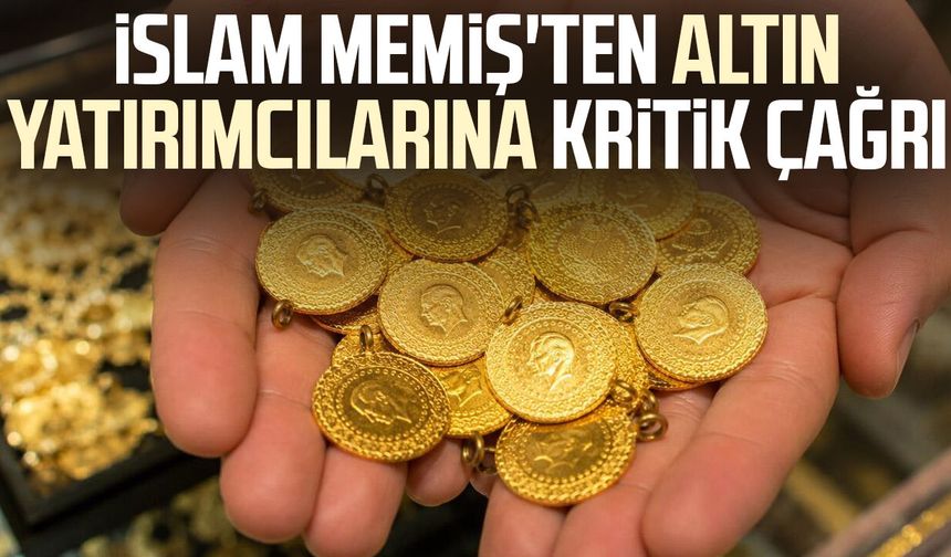 İslam Memiş'ten altın yatırımcılarına kritik çağrı