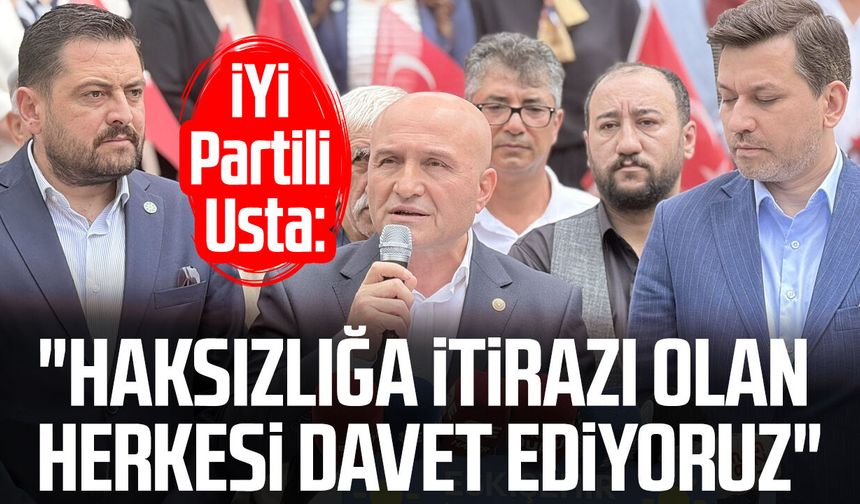 İYİ Partili Erhan Usta: "Haksızlığa itirazı olan herkesi davet ediyoruz"