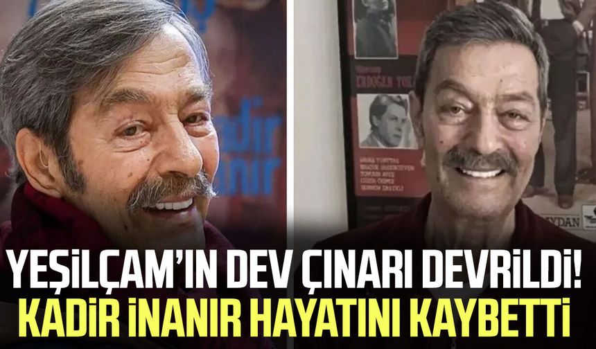 Yeşilçam'ın usta oyuncusu Kadir İnanır hayatını kaybetti