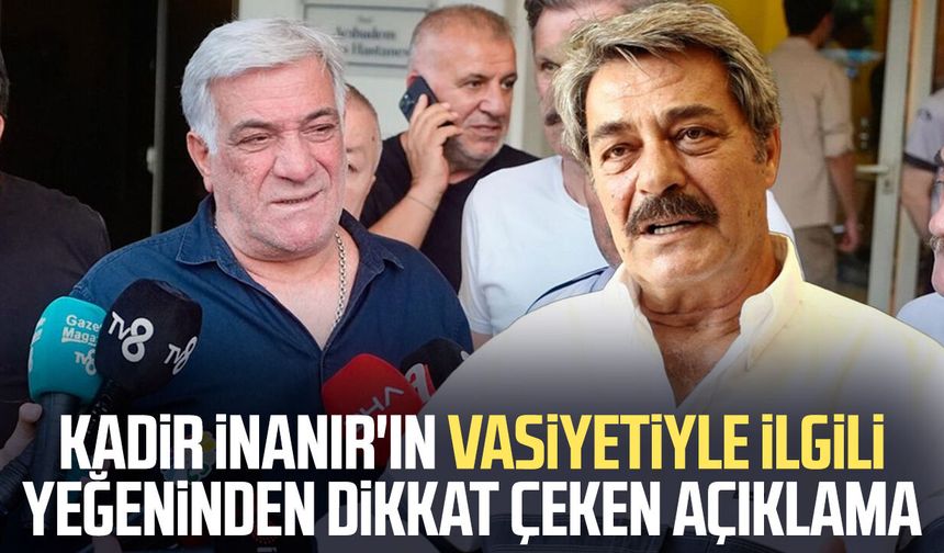 Kadir İnanır'ın yeğeninden vasiyet açıklaması