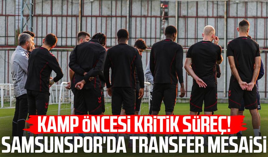 Kamp öncesi kritik süreç! Samsunspor'da transfer mesaisi
