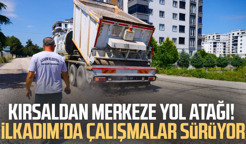 Kırsaldan merkeze yol atağı! İlkadım'da çalışmalar sürüyor