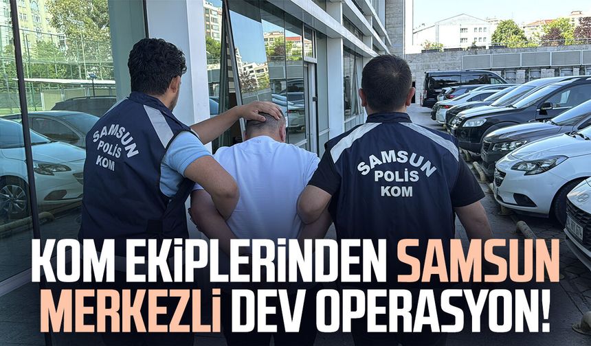 KOM ekiplerinden Samsun merkezli dev operasyon!